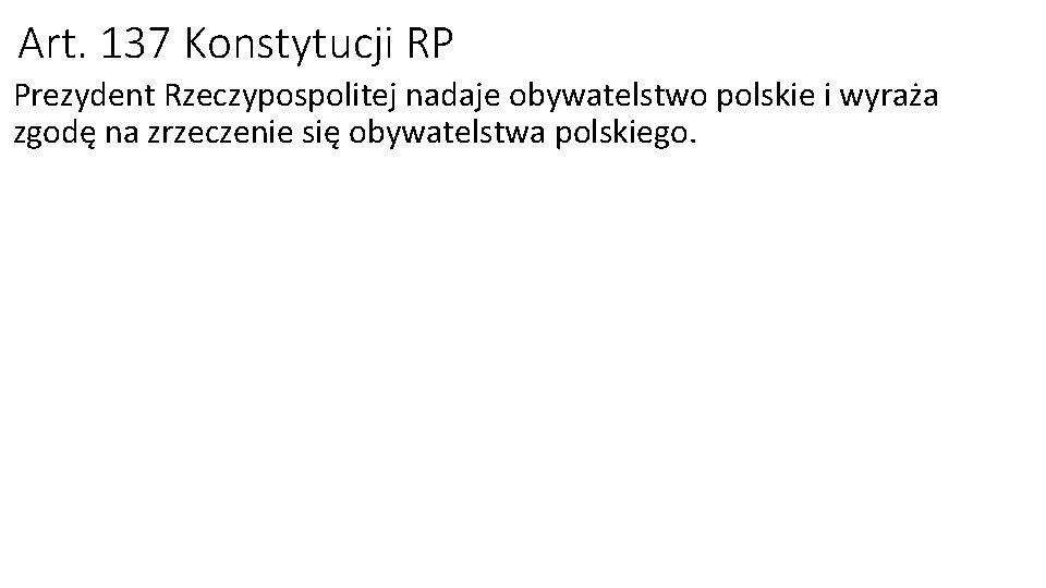 Art. 137 Konstytucji RP Prezydent Rzeczypospolitej nadaje obywatelstwo polskie i wyraża zgodę na zrzeczenie