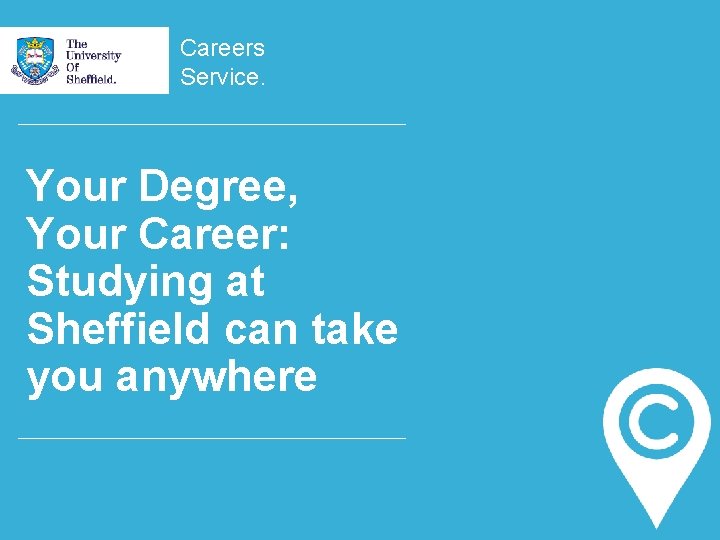 Careers Service. Your Degree, Your Career: Studying at Sheffield can take you anywhere 
