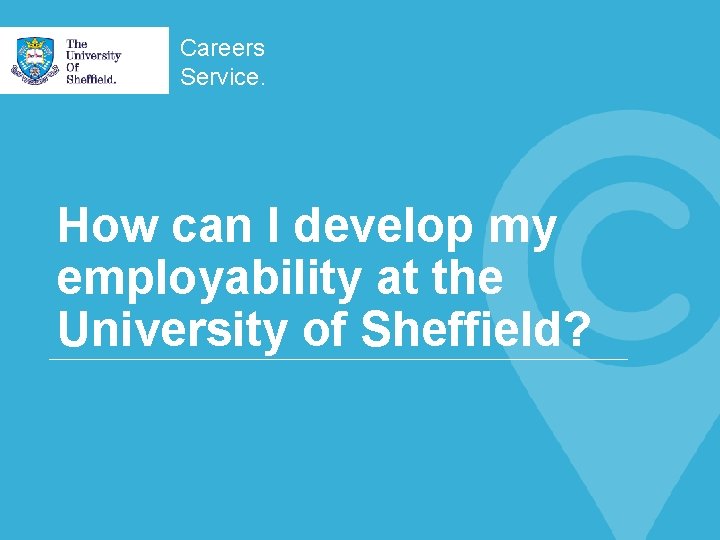 Careers Service. How can I develop my employability at the University of Sheffield? 