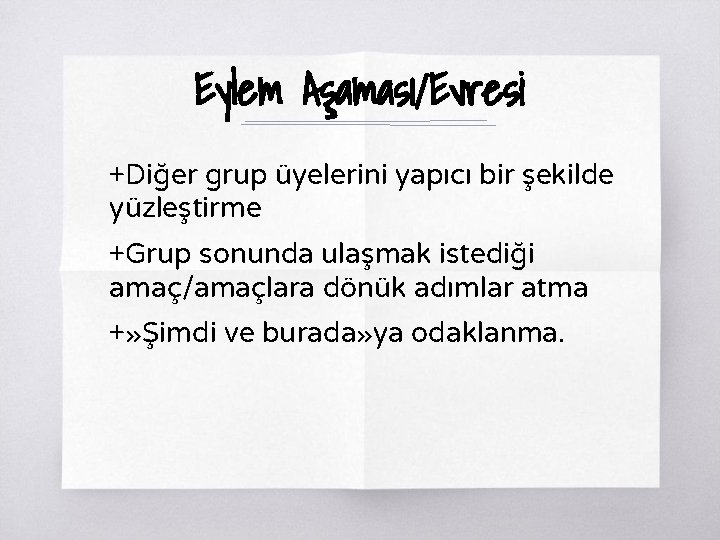 Eylem Aşaması/Evresi +Diğer grup üyelerini yapıcı bir şekilde yüzleştirme +Grup sonunda ulaşmak istediği amaç/amaçlara