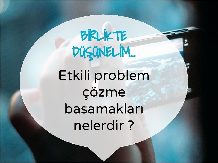 BİRLİKTE DÜŞÜNELİM… Etkili problem çözme basamakları nelerdir ? 