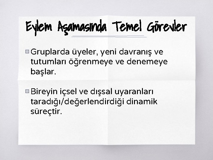 Eylem Aşamasında Temel Görevler ▧ Gruplarda üyeler, yeni davranış ve tutumları öğrenmeye ve denemeye