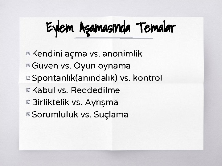 Eylem Aşamasında Temalar ▧ Kendini açma vs. anonimlik ▧ Güven vs. Oyun oynama ▧