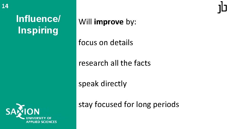 14 Influence/ Inspiring Will improve by: focus on details research all the facts speak 14 Influence/ Inspiring Will improve by: focus on details research all the facts speak
