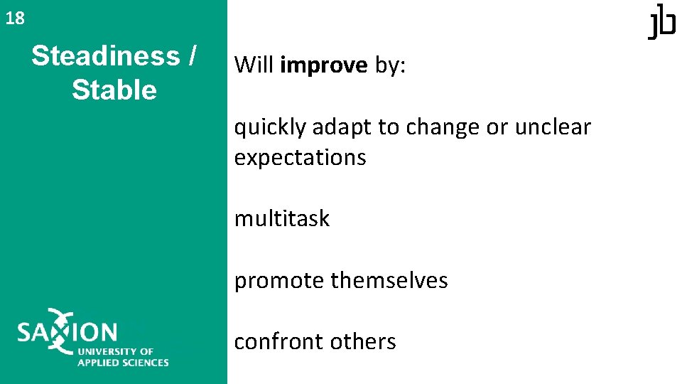 18 Steadiness / Stable Will improve by: quickly adapt to change or unclear expectations 18 Steadiness / Stable Will improve by: quickly adapt to change or unclear expectations