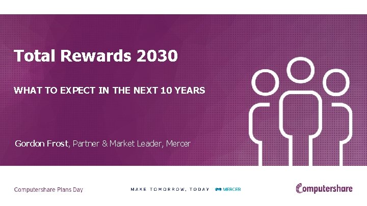 Total Rewards 2030 WHAT TO EXPECT IN THE NEXT 10 YEARS Gordon Frost, Partner