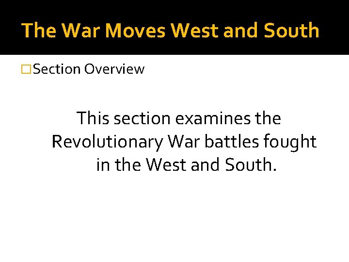 The War Moves West and South �Section Overview This section examines the Revolutionary War