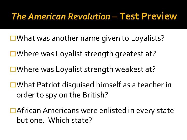 The American Revolution – Test Preview �What was another name given to Loyalists? �Where