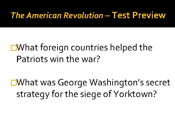 The American Revolution – Test Preview �What foreign countries helped the Patriots win the