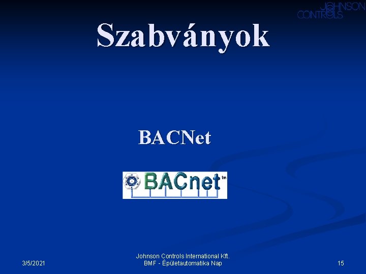 Szabványok BACNet 3/5/2021 Johnson Controls International Kft. BMF - Épületautomatika Nap 15 Szabványok BACNet 3/5/2021 Johnson Controls International Kft. BMF - Épületautomatika Nap 15