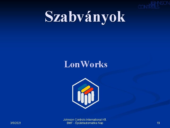 Szabványok Lon. Works ® 3/5/2021 Johnson Controls International Kft. BMF - Épületautomatika Nap 19 Szabványok Lon. Works ® 3/5/2021 Johnson Controls International Kft. BMF - Épületautomatika Nap 19