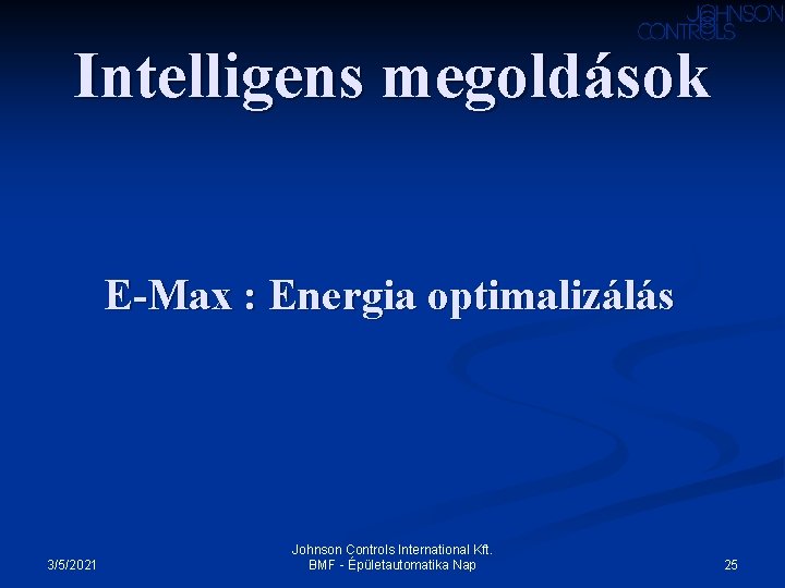 Intelligens megoldások E-Max : Energia optimalizálás 3/5/2021 Johnson Controls International Kft. BMF - Épületautomatika Intelligens megoldások E-Max : Energia optimalizálás 3/5/2021 Johnson Controls International Kft. BMF - Épületautomatika