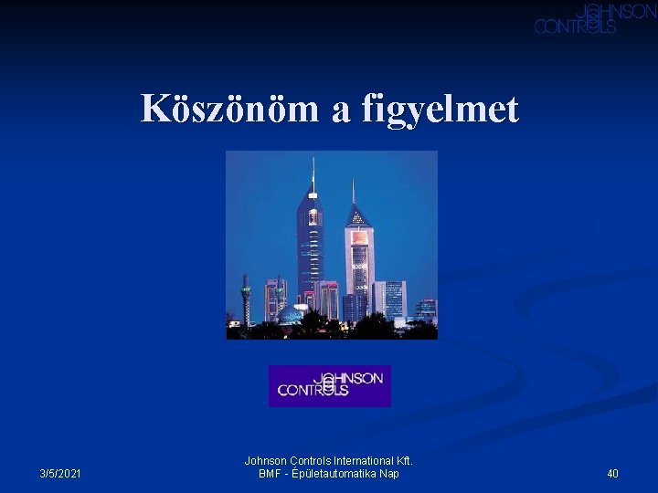 Köszönöm a figyelmet 3/5/2021 Johnson Controls International Kft. BMF - Épületautomatika Nap 40 Köszönöm a figyelmet 3/5/2021 Johnson Controls International Kft. BMF - Épületautomatika Nap 40