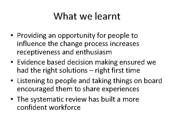 What we learnt • Providing an opportunity for people to influence the change process