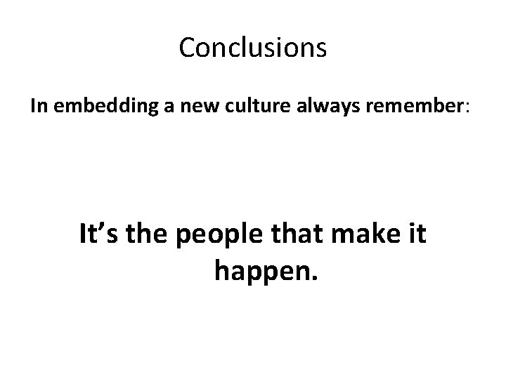 Conclusions In embedding a new culture always remember: It’s the people that make it