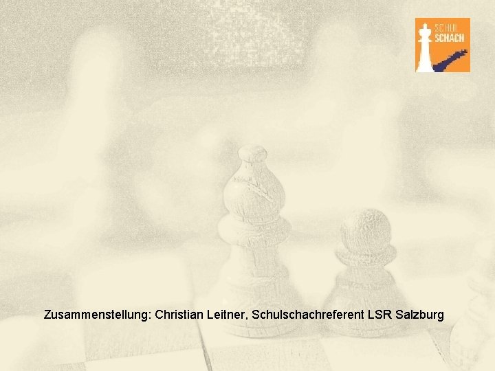 Zusammenstellung: Christian Leitner, Schulschachreferent LSR Salzburg 