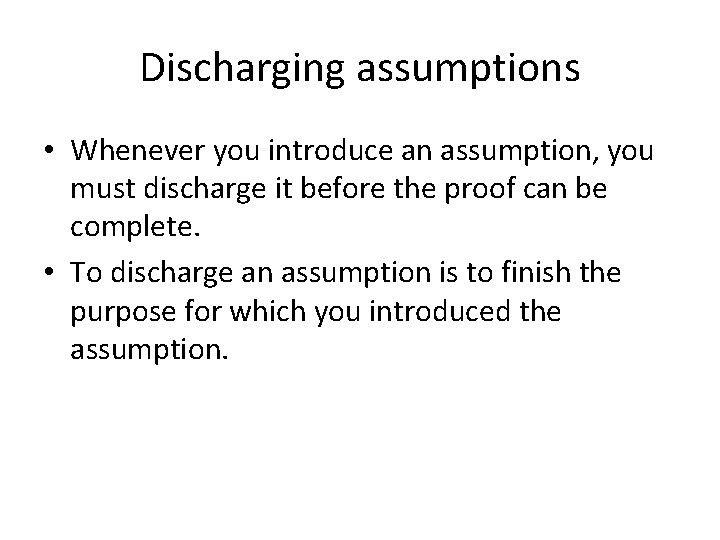 Discharging assumptions • Whenever you introduce an assumption, you must discharge it before the