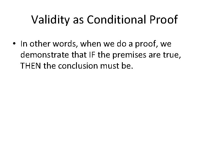 Validity as Conditional Proof • In other words, when we do a proof, we