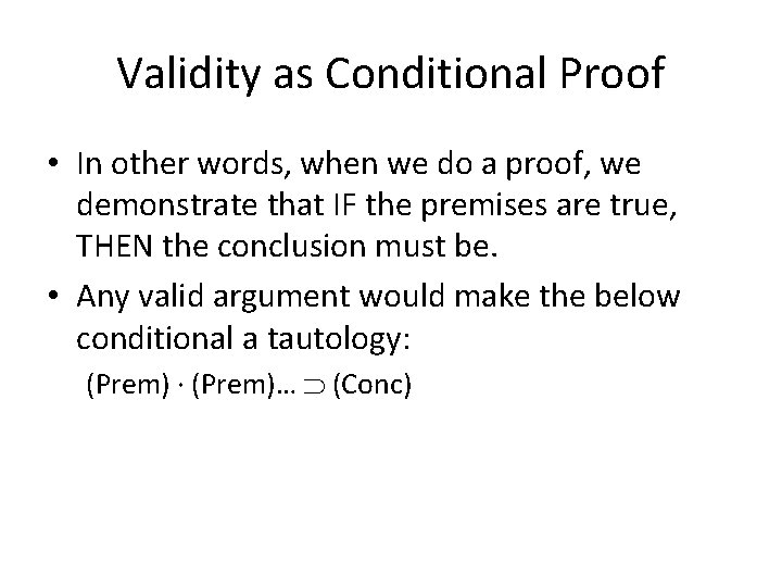 Validity as Conditional Proof • In other words, when we do a proof, we