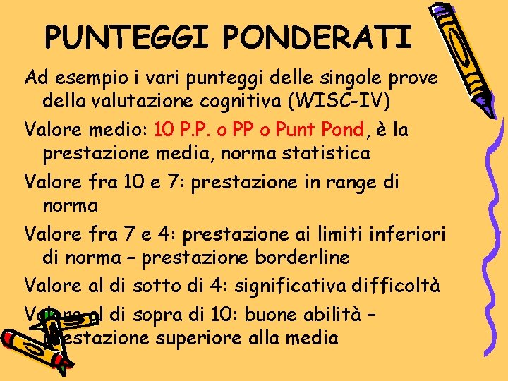 PUNTEGGI PONDERATI Ad esempio i vari punteggi delle singole prove della valutazione cognitiva (WISC-IV) PUNTEGGI PONDERATI Ad esempio i vari punteggi delle singole prove della valutazione cognitiva (WISC-IV)