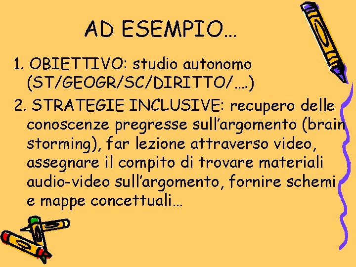 AD ESEMPIO… 1. OBIETTIVO: studio autonomo (ST/GEOGR/SC/DIRITTO/…. ) 2. STRATEGIE INCLUSIVE: recupero delle conoscenze