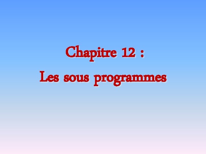 Chapitre 12 : Les sous programmes 