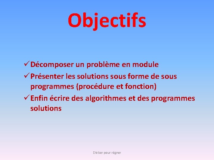 Objectifs üDécomposer un problème en module üPrésenter les solutions sous forme de sous programmes