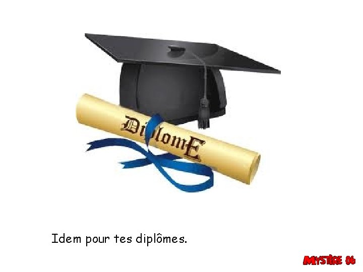 Idem pour tes diplômes. 