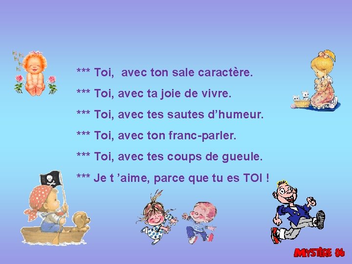 *** Toi, avec ton sale caractère. *** Toi, avec ta joie de vivre. ***