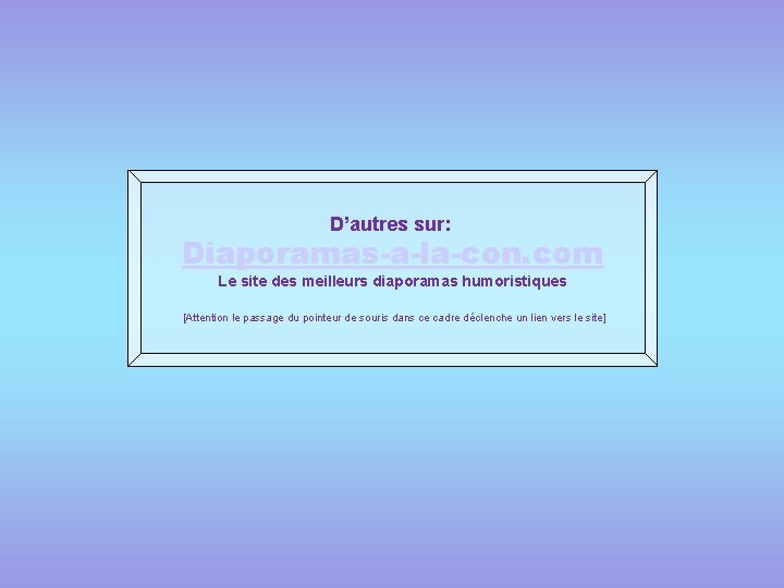 D’autres sur: Diaporamas-a-la-con. com Le site des meilleurs diaporamas humoristiques [Attention le passage du