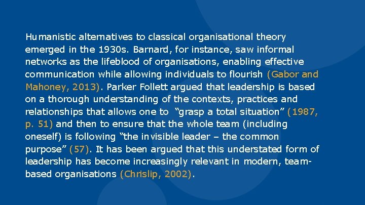 Humanistic alternatives to classical organisational theory emerged in the 1930 s. Barnard, for instance,