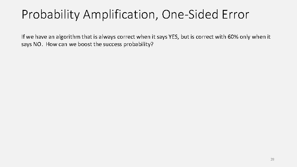 Probability Amplification, One-Sided Error If we have an algorithm that is always correct when