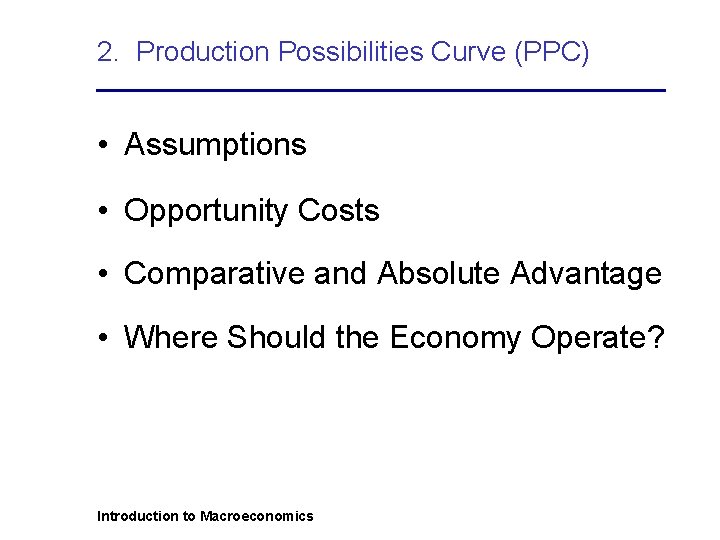 2. Production Possibilities Curve (PPC) • Assumptions • Opportunity Costs • Comparative and Absolute