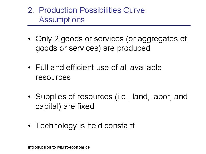 2. Production Possibilities Curve Assumptions • Only 2 goods or services (or aggregates of