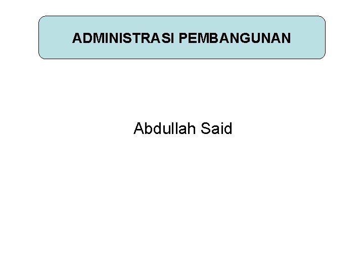 ADMINISTRASI PEMBANGUNAN Abdullah Said 