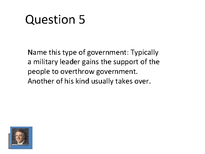 Question 5 Name this type of government: Typically a military leader gains the support Question 5 Name this type of government: Typically a military leader gains the support