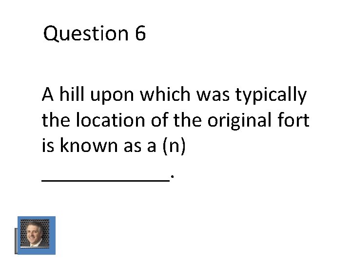 Question 6 A hill upon which was typically the location of the original fort Question 6 A hill upon which was typically the location of the original fort