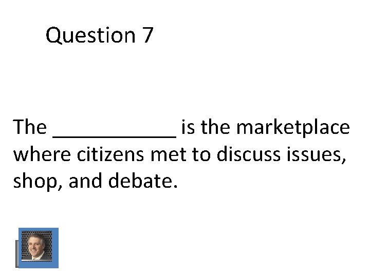 Question 7 The ______ is the marketplace where citizens met to discuss issues, shop, Question 7 The ______ is the marketplace where citizens met to discuss issues, shop,