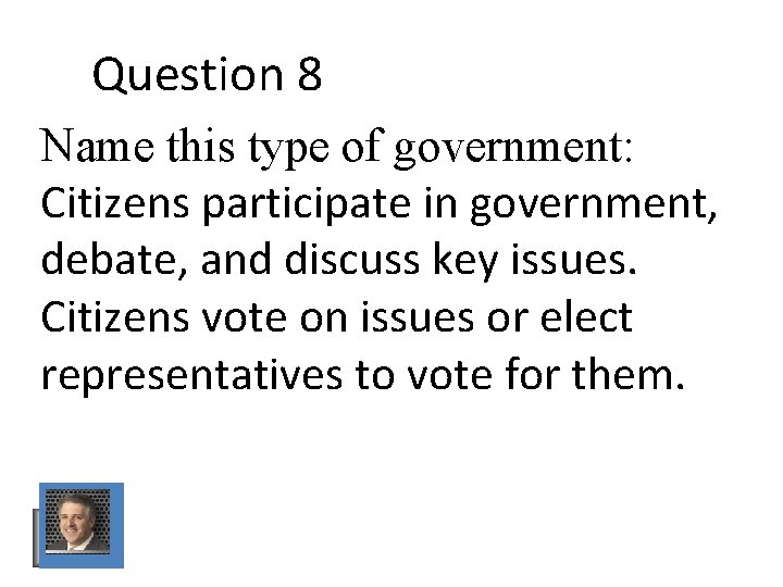 Question 8 Name this type of government: Citizens participate in government, debate, and discuss Question 8 Name this type of government: Citizens participate in government, debate, and discuss