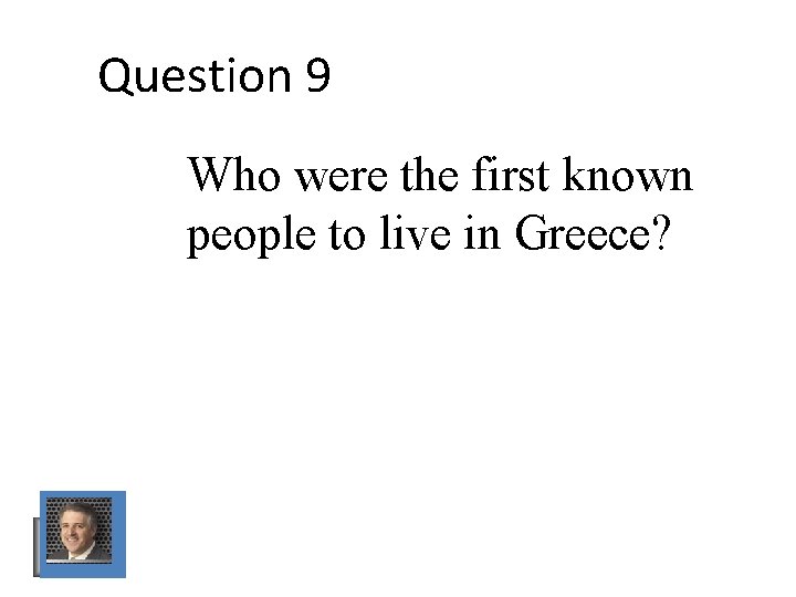 Question 9 Who were the first known people to live in Greece? Question 9 Who were the first known people to live in Greece?