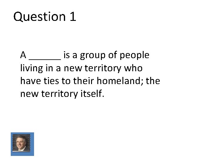 Question 1 A ______ is a group of people living in a new territory Question 1 A ______ is a group of people living in a new territory