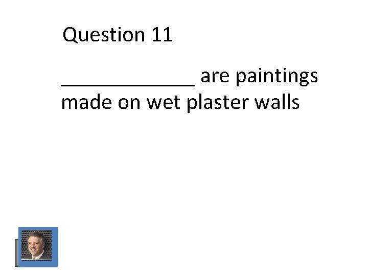 Question 11 ______ are paintings made on wet plaster walls Question 11 ______ are paintings made on wet plaster walls