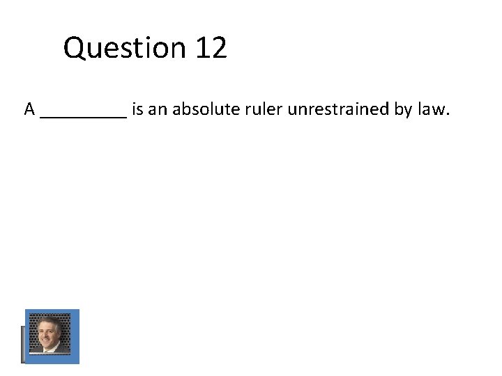 Question 12 A _____ is an absolute ruler unrestrained by law. Question 12 A _____ is an absolute ruler unrestrained by law.