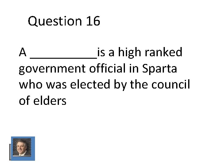 Question 16 A _____is a high ranked government official in Sparta who was elected Question 16 A _____is a high ranked government official in Sparta who was elected