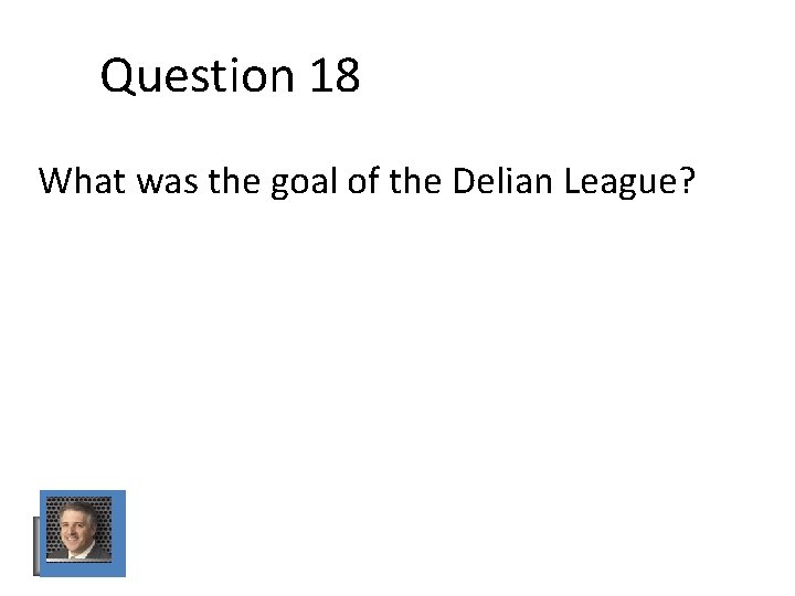 Question 18 What was the goal of the Delian League? Question 18 What was the goal of the Delian League?