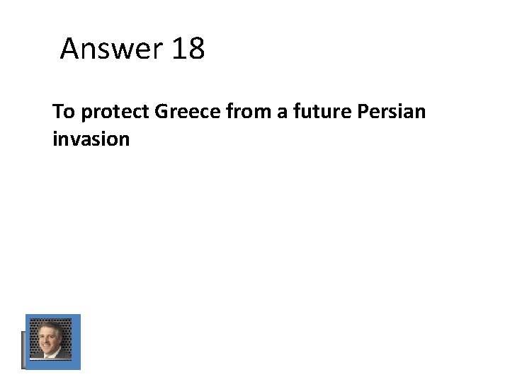 Answer 18 To protect Greece from a future Persian invasion Answer 18 To protect Greece from a future Persian invasion