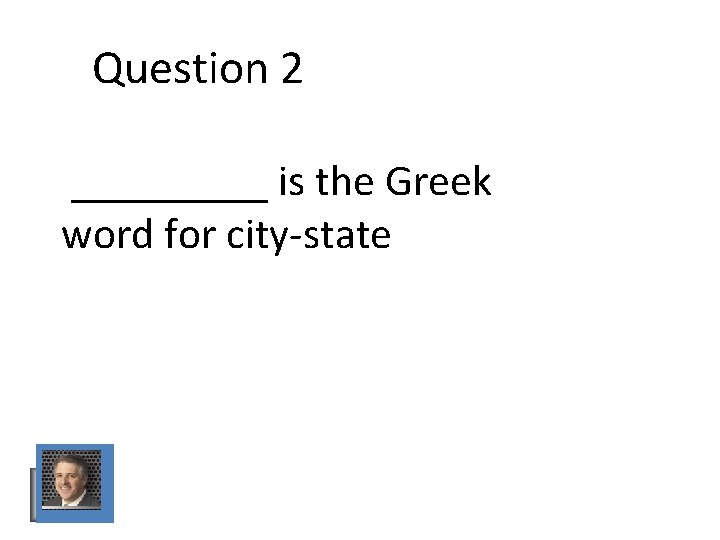 Question 2 _____ is the Greek word for city-state Question 2 _____ is the Greek word for city-state