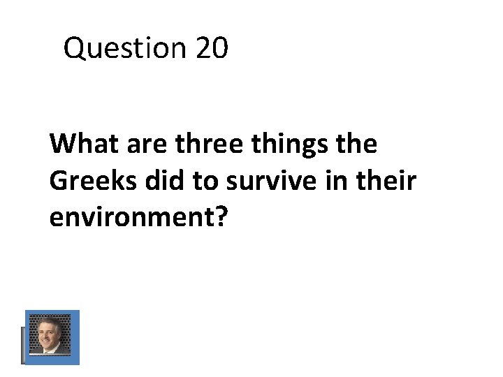 Question 20 What are three things the Greeks did to survive in their environment? Question 20 What are three things the Greeks did to survive in their environment?