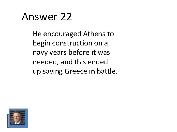 Answer 22 He encouraged Athens to begin construction on a navy years before it Answer 22 He encouraged Athens to begin construction on a navy years before it