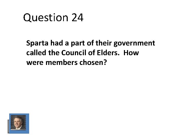 Question 24 Sparta had a part of their government called the Council of Elders. Question 24 Sparta had a part of their government called the Council of Elders.